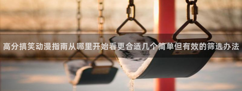 动漫天堂人气动漫推荐：高分搞笑动漫指南从哪里开始看更合适几个简单但有效的筛选办法配图