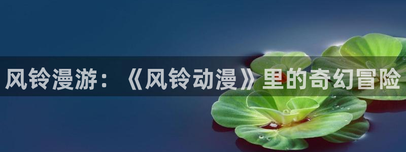动漫天堂推荐排行榜:风铃漫游:《风铃动漫》里的奇幻冒险配图