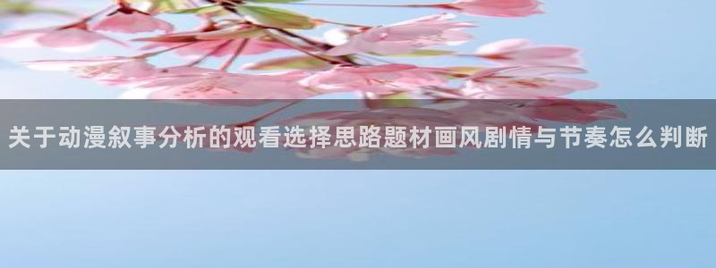 动漫天堂人气排行榜:关于动漫叙事分析的观看选择思路题材画风剧情与节奏怎么判断配图