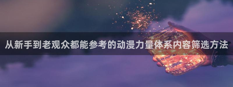 动漫天堂日漫：从新手到老观众都能参考的动漫力量体系内容筛选方法配图