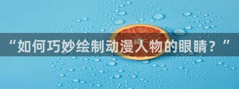 动漫天堂精选推荐:“如何巧妙绘制动漫人物的眼睛?”配图