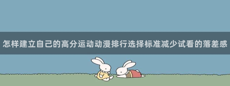 动漫天堂动漫追番:怎样建立自己的高分运动动漫排行选择标准减少试看的落差感配图