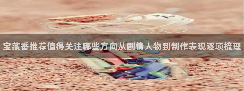 动漫天堂动画片免费观看:宝藏番推荐值得关注哪些方向从剧情人物到制作表现逐项梳理配图