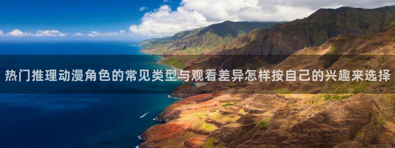 动漫天堂动漫推荐有哪些：热门推理动漫角色的常见类型与观看差异怎样按自己的兴趣来选择配图