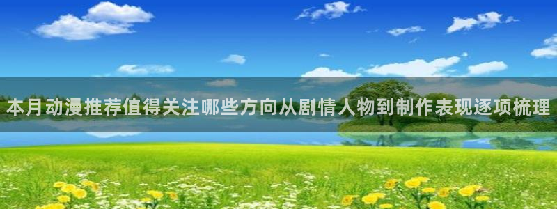 动漫天堂经典作品:本月动漫推荐值得关注哪些方向从剧情人物到制作表现逐项梳理配图