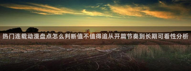 动漫天堂在线动漫大全:热门连载动漫盘点怎么判断值不值得追从开篇节奏到长期可看性分析配图