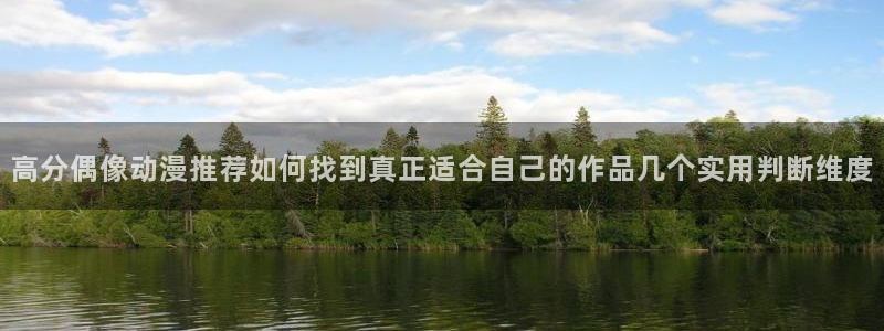 动漫天堂精选作品:高分偶像动漫推荐如何找到真正适合自己的作品几个实用判断维度配图