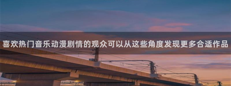 动漫天堂动作动漫:喜欢热门音乐动漫剧情的观众可以从这些角度发现更多合适作品配图