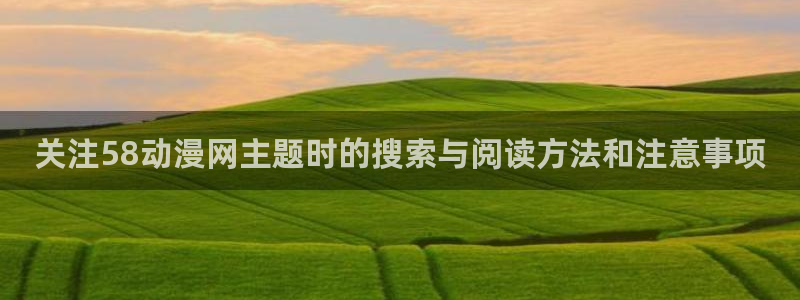 动漫天堂精品推荐：关注58动漫网主题时的搜索与阅读方法和注意事项配图