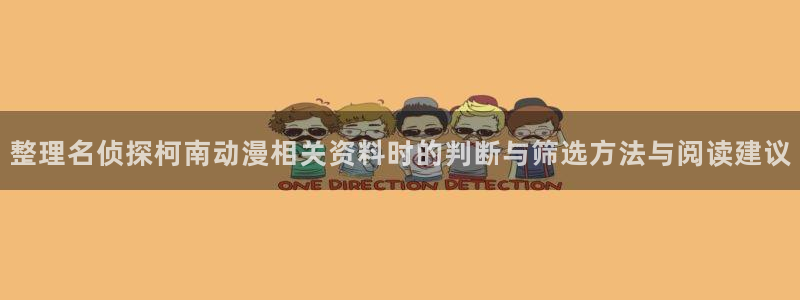 动漫天堂最新新番:整理名侦探柯南动漫相关资料时的判断与筛选方法与阅读建议配图