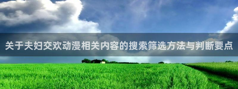 动漫天堂动漫哪个好看：关于夫妇交欢动漫相关内容的搜索筛选方法与判断要点配图