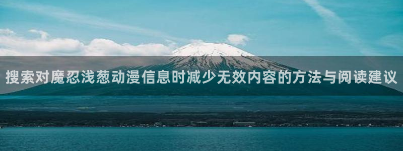 动漫天堂国漫大全:搜索对魔忍浅葱动漫信息时减少无效内容的方法与阅读建议配图