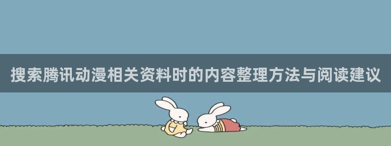 动漫天堂动漫高清在线观看：搜索腾讯动漫相关资料时的内容整理方法与阅读建议配图