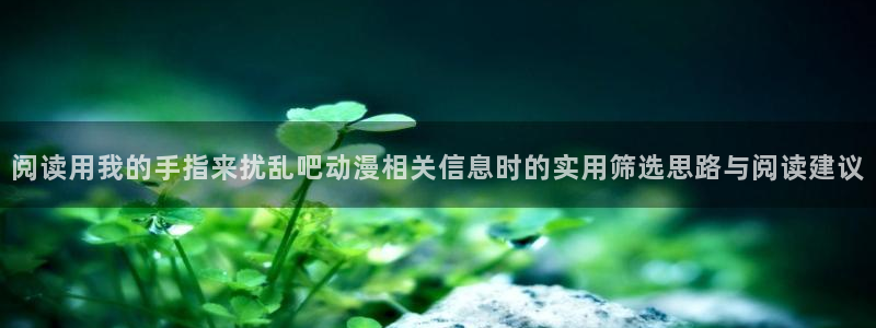 动漫天堂高清在线观看:阅读用我的手指来扰乱吧动漫相关信息时的实用筛选思路与阅读建议配图