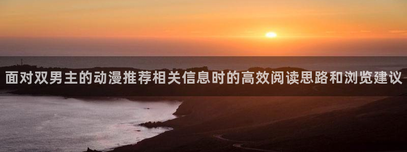 动漫天堂最近收录：面对双男主的动漫推荐相关信息时的高效阅读思路和浏览建议配图