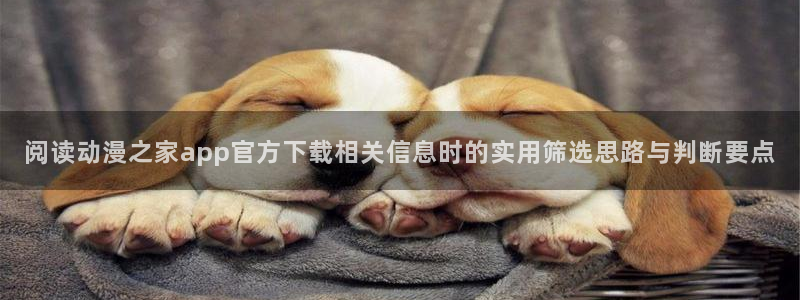 动漫天堂免费观看动漫全集:阅读动漫之家app官方下载相关信息时的实用筛选思路与判断要点配图