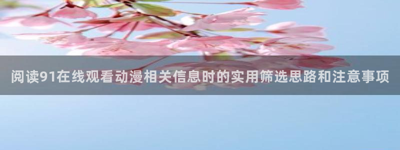 动漫天堂热门排行:阅读91在线观看动漫相关信息时的实用筛选思路和注意事项配图