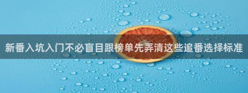 动漫天堂完整版观看:新番入坑入门不必盲目跟榜单先弄清这些追番选择标准配图