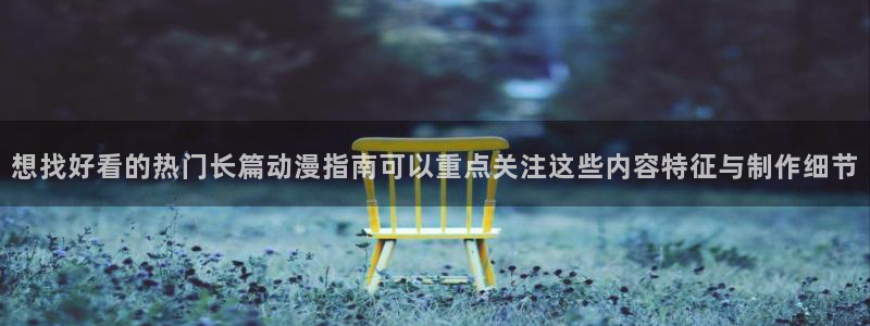 动漫天堂新番动漫:想找好看的热门长篇动漫指南可以重点关注这些内容特征与制作细节配图