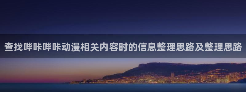 动漫天堂今日热门：查找哔咔哔咔动漫相关内容时的信息整理思路及整理思路配图