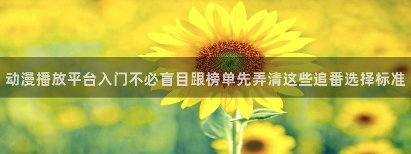 动漫天堂玄幻动漫：动漫播放平台入门不必盲目跟榜单先弄清这些追番选择标准配图