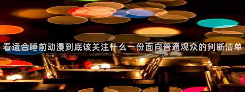 动漫天堂国漫:看适合睡前动漫到底该关注什么一份面向普通观众的判断清单配图