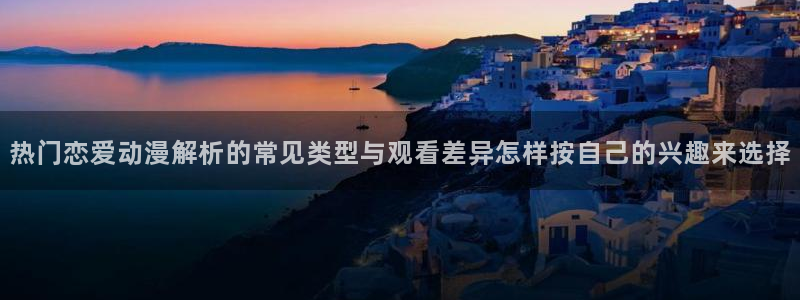 动漫天堂全集在线观看:热门恋爱动漫解析的常见类型与观看差异怎样按自己的兴趣来选择配图