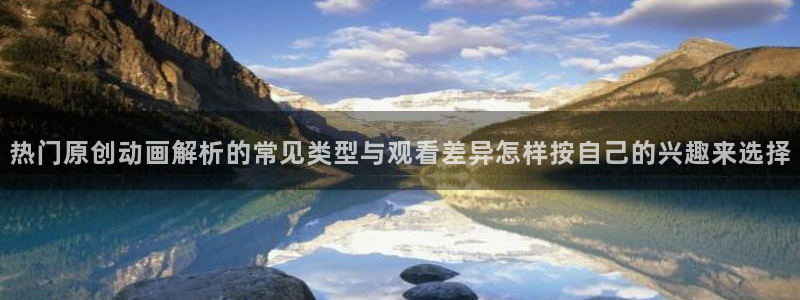 动漫天堂新番免费观看:热门原创动画解析的常见类型与观看差异怎样按自己的兴趣来选择配图