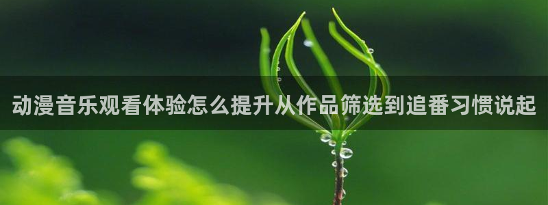 动漫天堂科幻动漫推荐:动漫音乐观看体验怎么提升从作品筛选到追番习惯说起配图